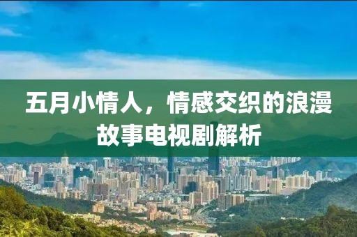 五月小情人，情感交織的浪漫故事電視劇解析