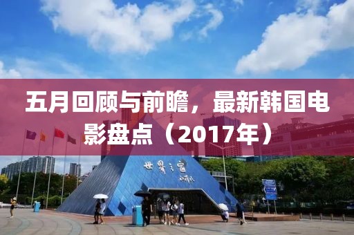 五月回顧與前瞻，最新韓國電影盤點（2017年）
