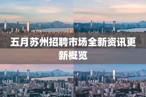 五月蘇州招聘市場全新資訊更新概覽