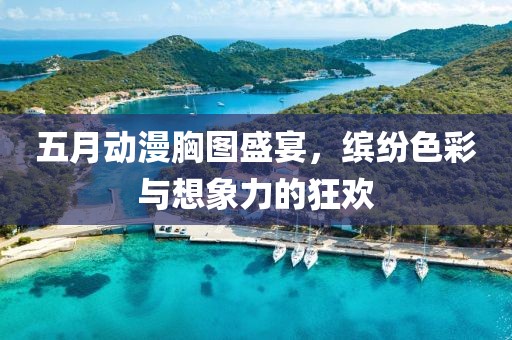 五月動(dòng)漫胸圖盛宴，繽紛色彩與想象力的狂歡
