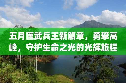 五月醫(yī)武兵王新篇章，勇攀高峰，守護生命之光的光輝旅程