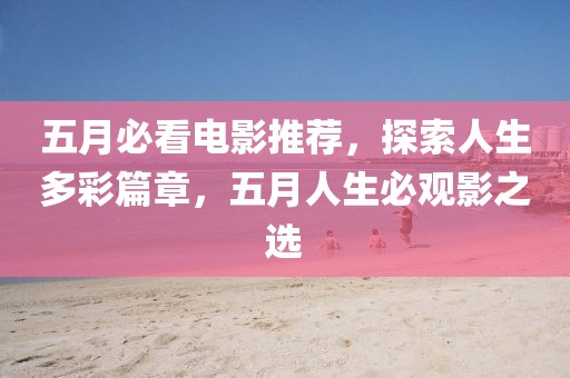 五月必看電影推薦，探索人生多彩篇章，五月人生必觀影之選