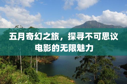 五月奇幻之旅，探尋不可思議電影的無限魅力
