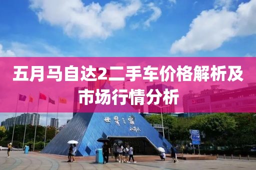 五月馬自達(dá)2二手車價格解析及市場行情分析