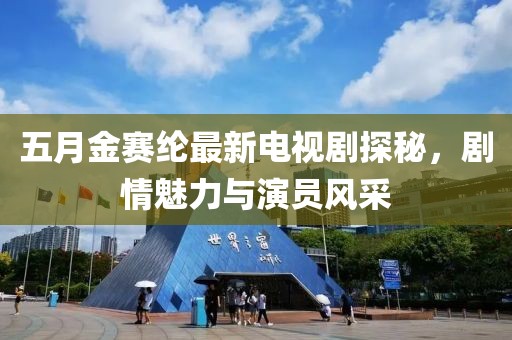 五月金賽綸最新電視劇探秘，劇情魅力與演員風(fēng)采