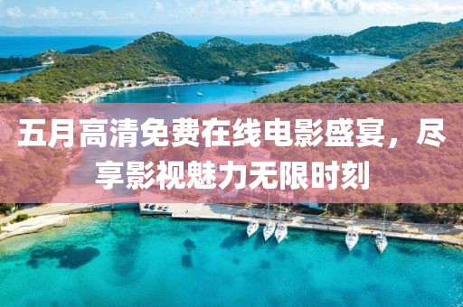 五月高清免費(fèi)在線電影盛宴，盡享影視魅力無限時刻