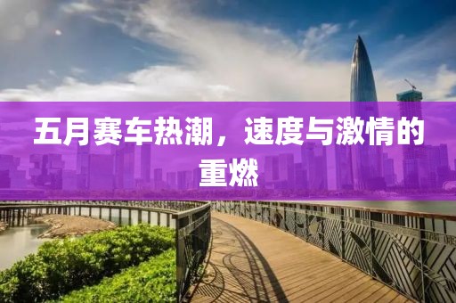 五月賽車熱潮，速度與激情的重燃