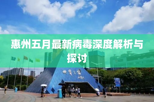 惠州五月最新病毒深度解析與探討