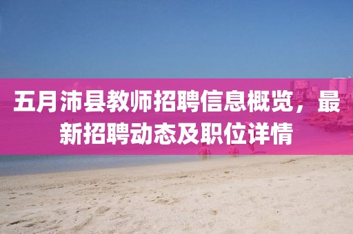 五月沛縣教師招聘信息概覽，最新招聘動(dòng)態(tài)及職位詳情