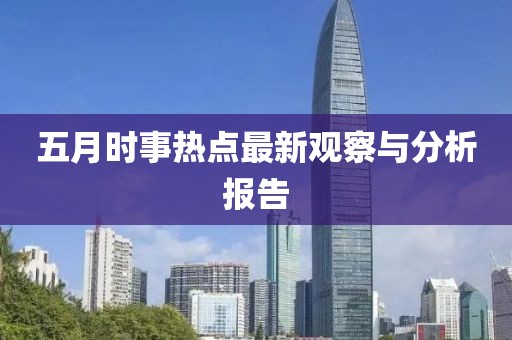 五月時事熱點(diǎn)最新觀察與分析報(bào)告