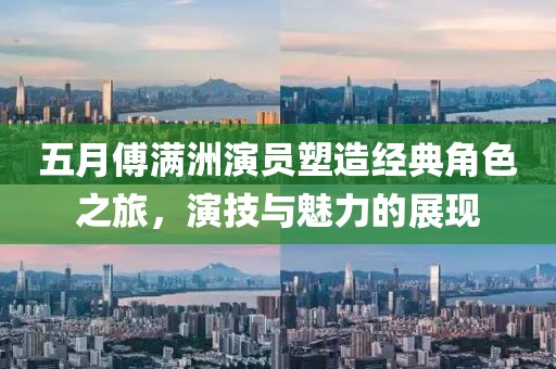 五月傅滿洲演員塑造經(jīng)典角色之旅，演技與魅力的展現(xiàn)