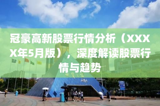 冠豪高新股票行情分析（XXXX年5月版），深度解讀股票行情與趨勢