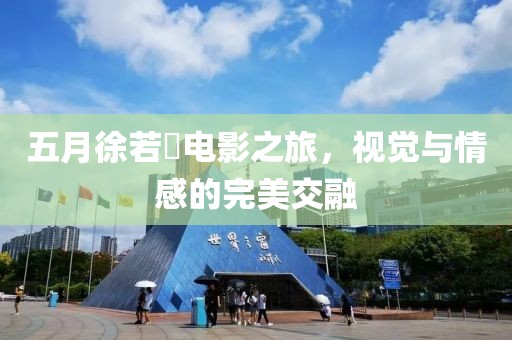 五月徐若瑄電影之旅，視覺與情感的完美交融