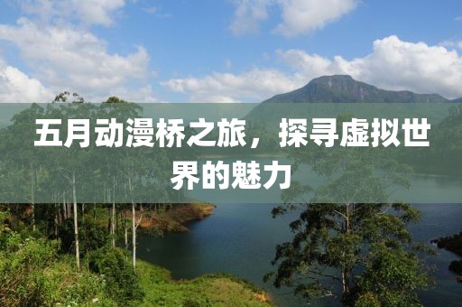 五月動(dòng)漫橋之旅，探尋虛擬世界的魅力