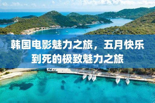 韓國(guó)電影魅力之旅，五月快樂(lè)到死的極致魅力之旅