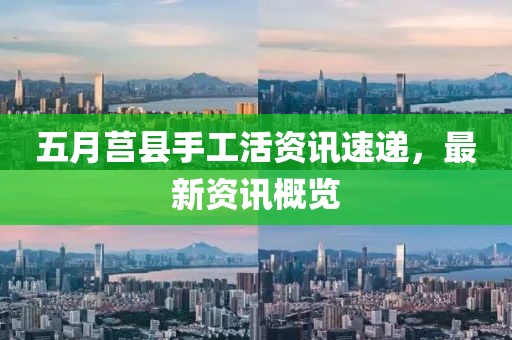 五月莒縣手工活資訊速遞，最新資訊概覽