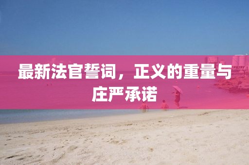 最新法官誓詞，正義的重量與莊嚴(yán)承諾