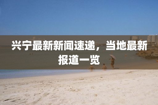 興寧最新新聞速遞，當?shù)刈钚聢蟮酪挥[