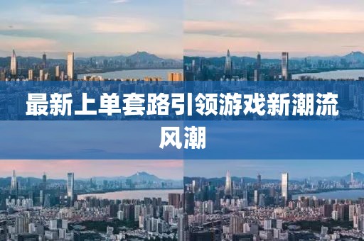 最新上單套路引領(lǐng)游戲新潮流風(fēng)潮