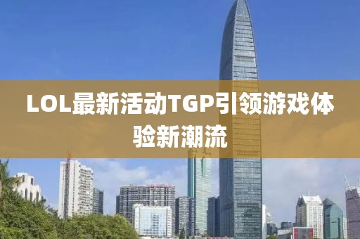 LOL最新活動TGP引領(lǐng)游戲體驗新潮流