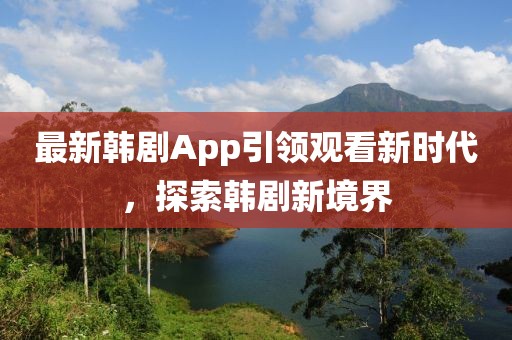 最新韓劇App引領觀看新時代，探索韓劇新境界