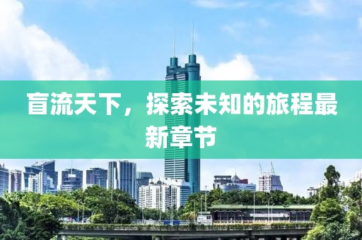 盲流天下，探索未知的旅程最新章節(jié)