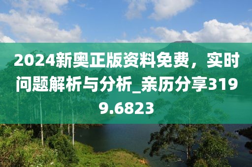 2024新奧正版資料免費(fèi)，實(shí)時(shí)問題解析與分析_親歷分享3199.6823