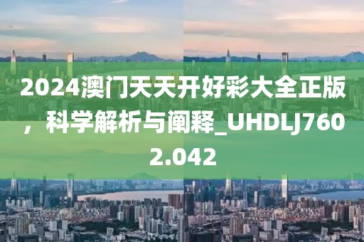 2024澳門(mén)天天開(kāi)好彩大全正版，科學(xué)解析與闡釋_UHDLJ7602.042