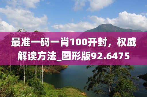 最準(zhǔn)一碼一肖100開封，權(quán)威解讀方法_圖形版92.6475