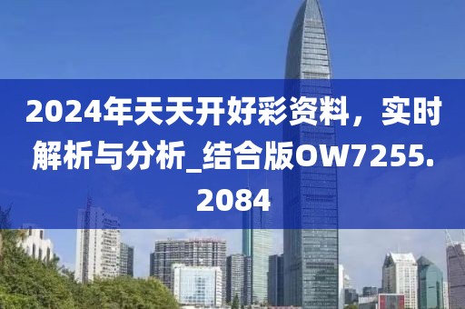 2024年天天開(kāi)好彩資料，實(shí)時(shí)解析與分析_結(jié)合版OW7255.2084