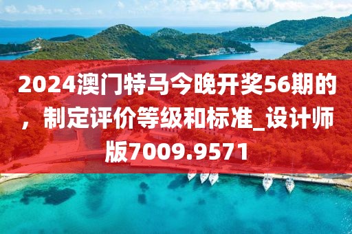 2024澳門(mén)特馬今晚開(kāi)獎(jiǎng)56期的，制定評(píng)價(jià)等級(jí)和標(biāo)準(zhǔn)_設(shè)計(jì)師版7009.9571