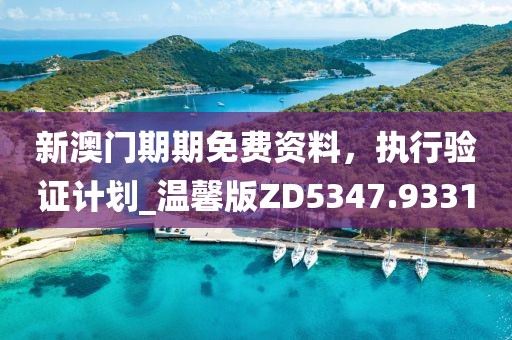 新澳門期期免費資料，執(zhí)行驗證計劃_溫馨版ZD5347.9331