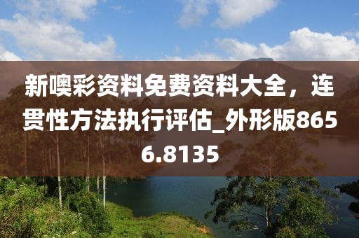 新噢彩資料免費資料大全，連貫性方法執(zhí)行評估_外形版8656.8135