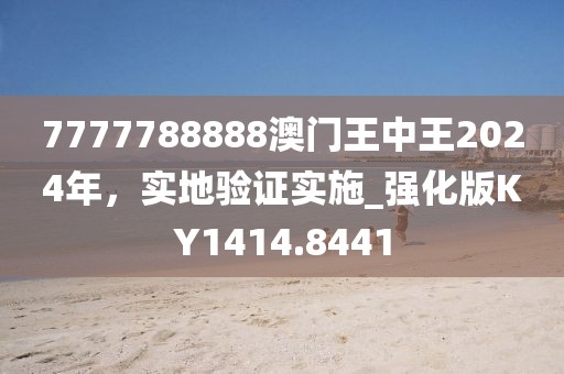 7777788888澳門王中王2024年，實地驗證實施_強(qiáng)化版KY1414.8441