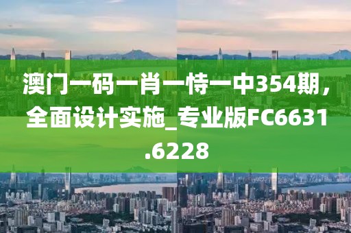 澳門一碼一肖一恃一中354期，全面設(shè)計(jì)實(shí)施_專業(yè)版FC6631.6228