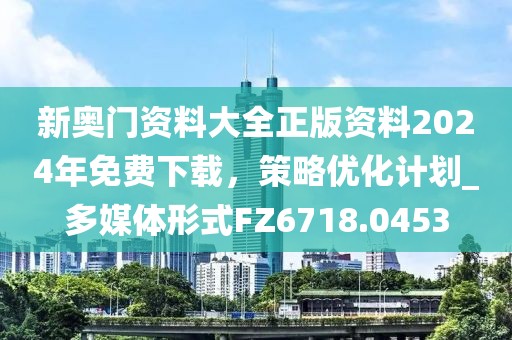 新奧門(mén)資料大全正版資料2024年免費(fèi)下載，策略?xún)?yōu)化計(jì)劃_多媒體形式FZ6718.0453