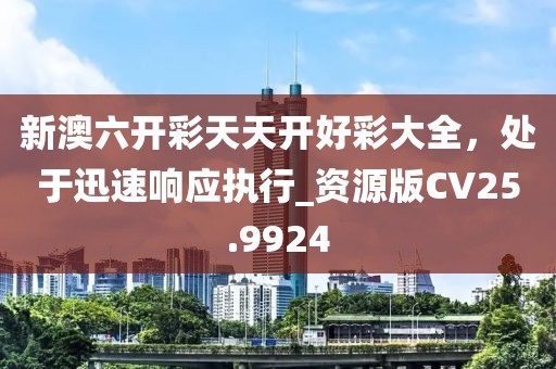 新澳六開彩天天開好彩大全，處于迅速響應(yīng)執(zhí)行_資源版CV25.9924