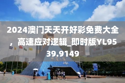 2024澳門天天開好彩免費(fèi)大全，高速應(yīng)對邏輯_即時版YL9539.9149
