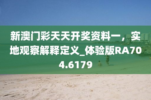 新澳門(mén)彩天天開(kāi)獎(jiǎng)資料一，實(shí)地觀(guān)察解釋定義_體驗(yàn)版RA704.6179
