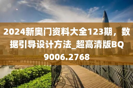 2024新奧門資料大全123期，數(shù)據(jù)引導(dǎo)設(shè)計(jì)方法_超高清版BQ9006.2768