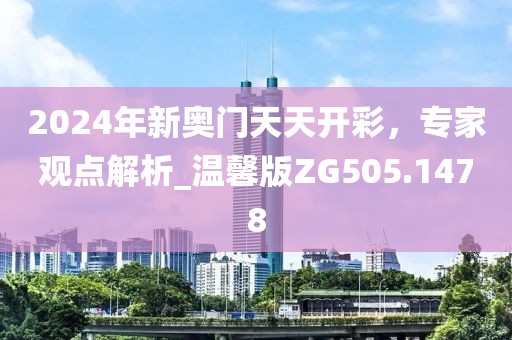 2024年新奧門天天開彩，專家觀點(diǎn)解析_溫馨版ZG505.1478