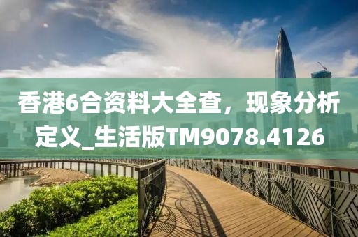 香港6合資料大全查，現(xiàn)象分析定義_生活版TM9078.4126