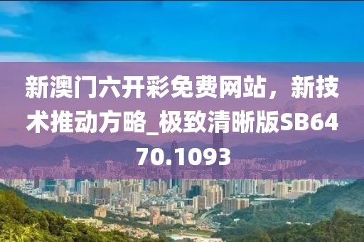 新澳門六開彩免費(fèi)網(wǎng)站，新技術(shù)推動方略_極致清晰版SB6470.1093