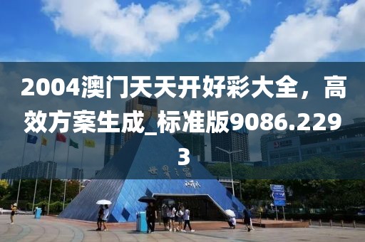 2004澳門天天開好彩大全，高效方案生成_標(biāo)準(zhǔn)版9086.2293
