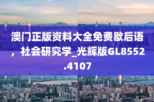 澳門正版資料大全免費(fèi)歇后語，社會(huì)研究學(xué)_光輝版GL8552.4107