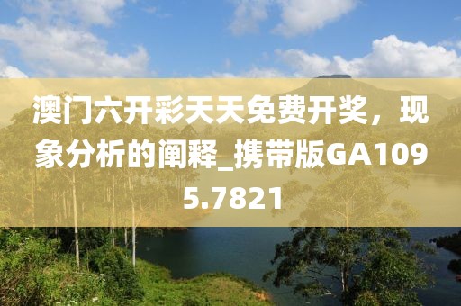 澳門六開彩天天免費開獎，現(xiàn)象分析的闡釋_攜帶版GA1095.7821