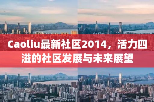 Caoliu最新社區(qū)2014，活力四溢的社區(qū)發(fā)展與未來展望