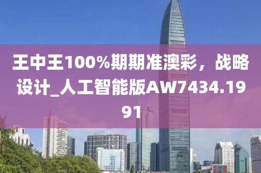 王中王100%期期準(zhǔn)澳彩，戰(zhàn)略設(shè)計(jì)_人工智能版AW7434.1991