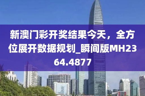 新澳門彩開獎(jiǎng)結(jié)果今天，全方位展開數(shù)據(jù)規(guī)劃_瞬間版MH2364.4877