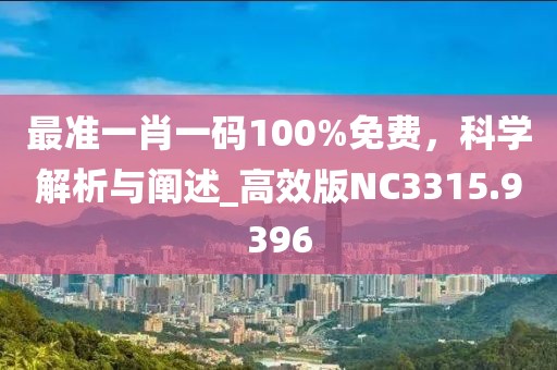 最準(zhǔn)一肖一碼100%免費(fèi)，科學(xué)解析與闡述_高效版NC3315.9396